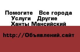 Помогите - Все города Услуги » Другие   . Ханты-Мансийский